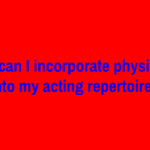 How can I incorporate physicality into my acting repertoire?