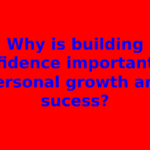 Why is building confidence important for personal growth and sucess?
