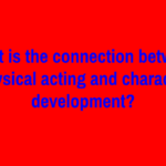 What is the connection between physical acting and character development?