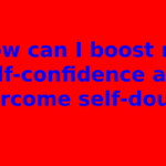 How can I boost my self-confidence and overcome self-doubt?