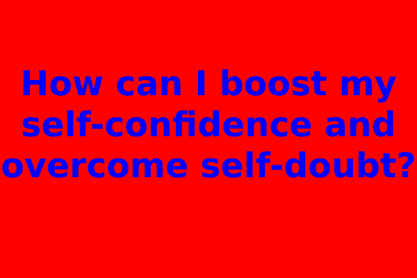 How can I boost my self-confidence and overcome self-doubt?