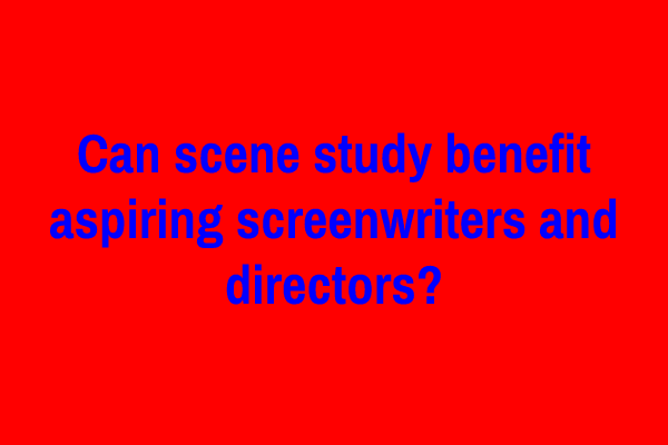 Can scene study benefit aspiring screenwriters and directors?