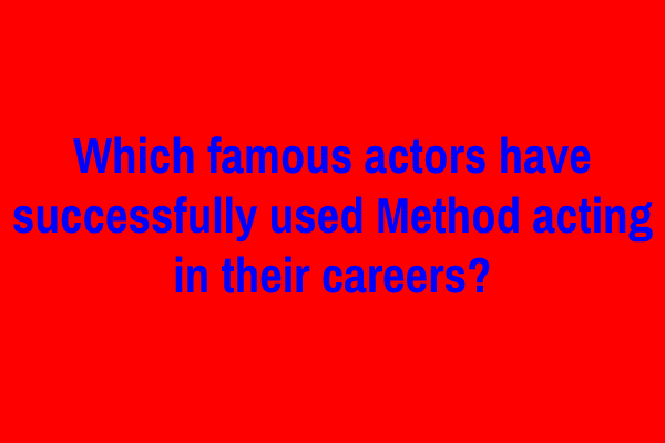 Which famous actors have successfully used Method acting in their careers?