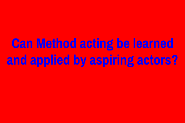 Can Method acting be learned and applied by aspiring actors?