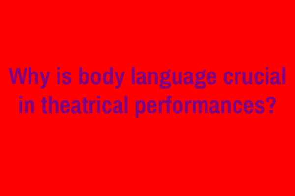 Why is body language crucial in theatrical performances?