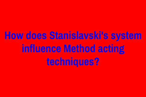 How does Stanislavski’s system influence Method acting techniques?