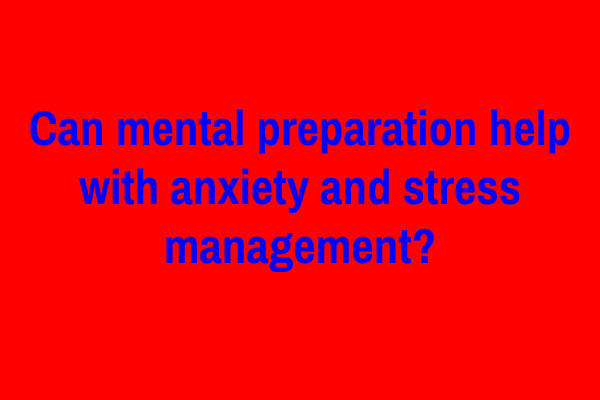 Can mental preparation help with anxiety and stress management?