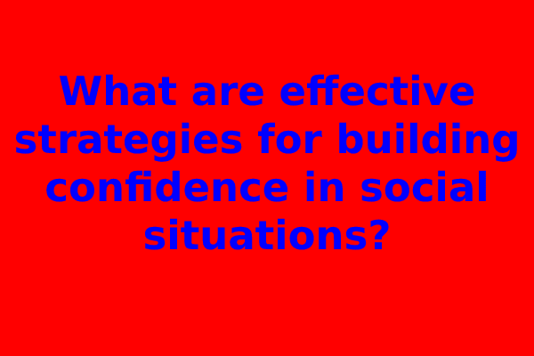 What are effective strategies for building confidence in social situations?
