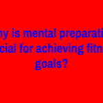 Why is mental preparation crucial for achieving fitness goals?