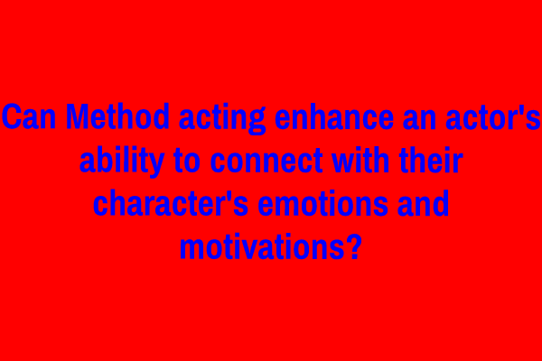 Can Method acting enhance an actor's ability to connect with their character's emotions and motivations?
