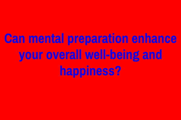 Can mental preparation enhance your overall well-being and happiness?