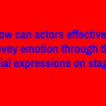 How can actors effectively convey emotion through their facial expressions on stage?