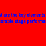 What are the key elements of a memorable stage performance?