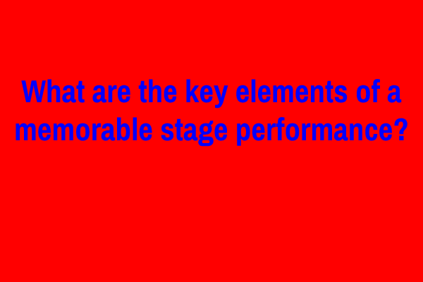 What are the key elements of a memorable stage performance?
