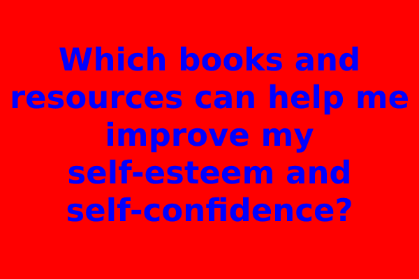 Which books and resources can help me improve my self-esteem and self-confidence?