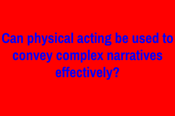 Can physical acting be used to convey complex narratives effectively?