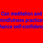 Can meditation and mindfulness practices enhance self-confidence?