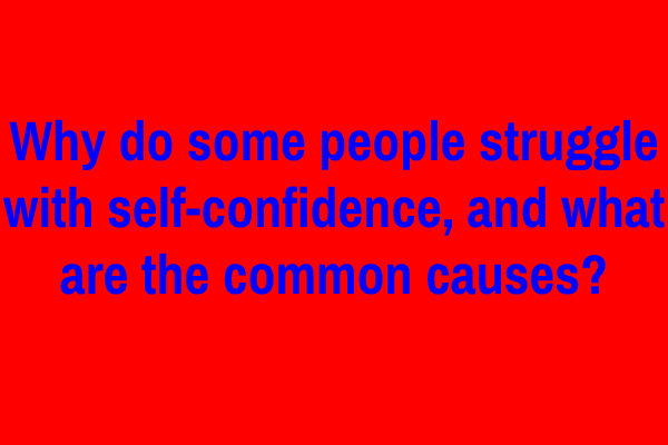 Why do some people struggle with self-confidence, and what are the common causes?