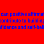 How can positive affirmations contribute to building confidence and self-belief?