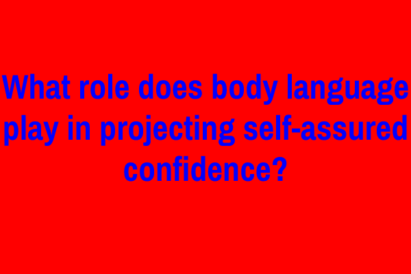 What role does body language play in projecting self-assured confidence?